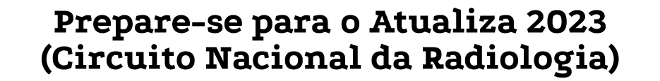 Prepare se para o Atualiza 2023 (Circuito Nacional da Radiologia) 