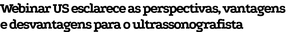 Webinar US esclarece as perspectivas, vantagens e desvantagens para o ultrassonografista