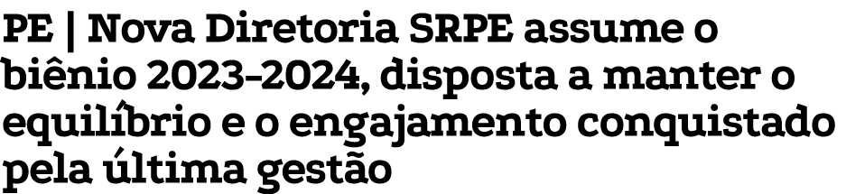 PE | Nova Diretoria SRPE assume o bi nio 2023 2024, disposta a manter o equil brio e o engajamento conquistado pela ...