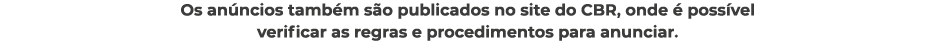 Os an ncios tamb m s o publicados no site do CBR, onde  poss vel verificar as regras e procedimentos para anunciar.