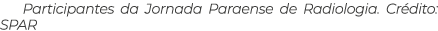 Participantes da Jornada Paraense de Radiologia. Cr dito: SPAR 