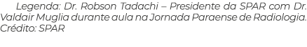 Legenda: Dr. Robson Tadachi – Presidente da SPAR com Dr. Valdair Muglia durante aula na Jornada Paraense de Radiologi...
