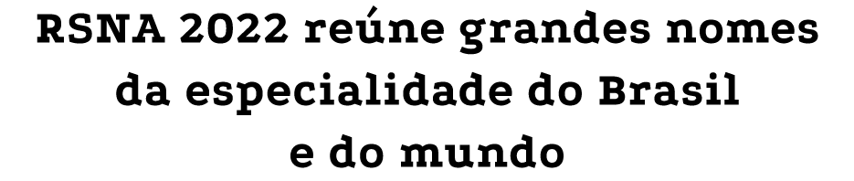 RSNA 2022 re ne grandes nomes da especialidade do Brasil e do mundo