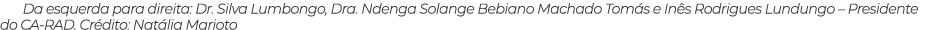 Da esquerda para direita: Dr. Silva Lumbongo, Dra. Ndenga Solange Bebiano Machado Tom s e In s Rodrigues Lundungo – P...