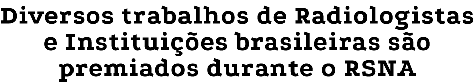 Diversos trabalhos de Radiologistas e Institui es brasileiras s o premiados durante o RSNA