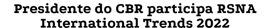 Presidente do CBR participa RSNA International Trends 2022