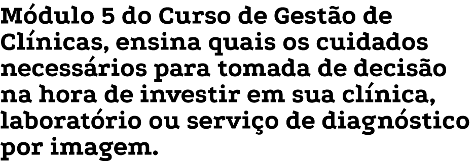 M dulo 5 do Curso de Gest o de Cl nicas, ensina quais os cuidados necess rios para tomada de decis o na hora de inves...