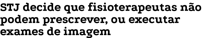 STJ decide que fisioterapeutas n o podem prescrever, ou executar exames de imagem