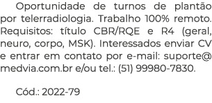 Oportunidade de turnos de plant o por telerradiologia. Trabalho 100% remoto. Requisitos: t tulo CBR/RQE e R4 (geral, ...