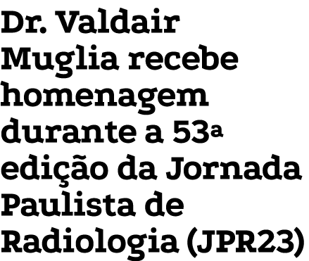 Dr. Valdair Muglia recebe homenagem durante a 53ª edi o da Jornada Paulista de Radiologia (JPR23)