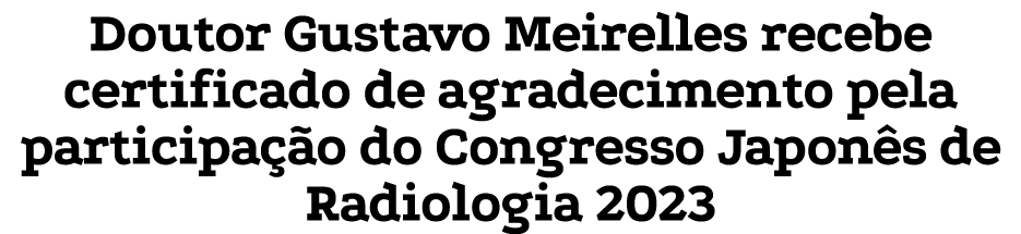 Doutor Gustavo Meirelles recebe certificado de agradecimento pela participa o do Congresso Japon s de Radiologia 2023