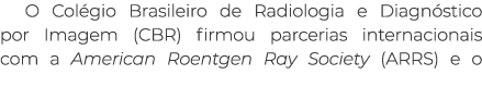 O Col gio Brasileiro de Radiologia e Diagn stico por Imagem (CBR) firmou parcerias internacionais com a American Roen...