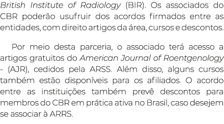 British Institute of Radiology (BIR). Os associados do CBR poder o usufruir dos acordos firmados entre as entidades, ...