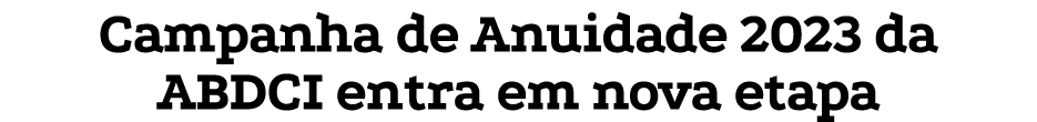 Campanha de Anuidade 2023 da ABDCI entra em nova etapa