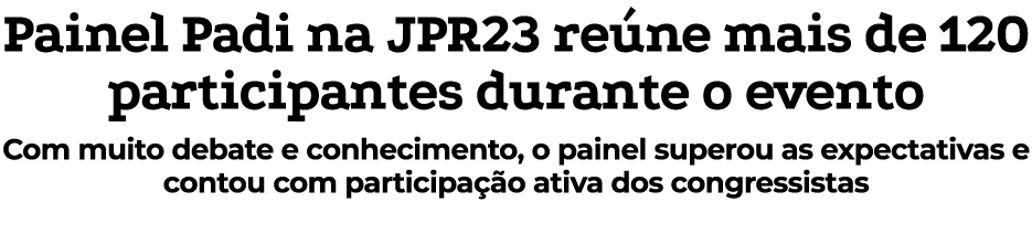 Painel Padi na JPR23 re ne mais de 120 participantes durante o evento Com muito debate e conhecimento, o painel super...