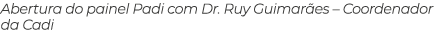 Abertura do painel Padi com Dr. Ruy Guimar es – Coordenador da Cadi