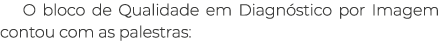 O bloco de Qualidade em Diagn stico por Imagem contou com as palestras: