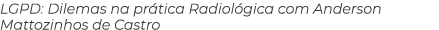 LGPD: Dilemas na pr tica Radiol gica com Anderson Mattozinhos de Castro