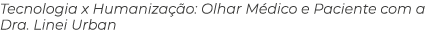 Tecnologia x Humaniza o: Olhar M dico e Paciente com a Dra. Linei Urban