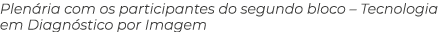 Plen ria com os participantes do segundo bloco – Tecnologia em Diagn stico por Imagem