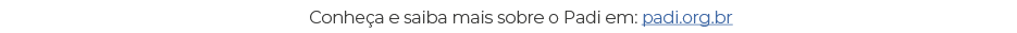 Conhe a e saiba mais sobre o Padi em: padi.org.br