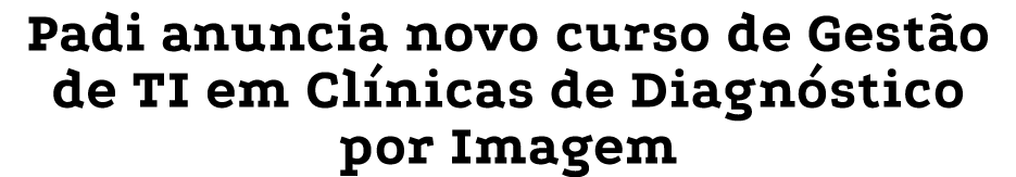Padi anuncia novo curso de Gest o de TI em Cl nicas de Diagn stico por Imagem