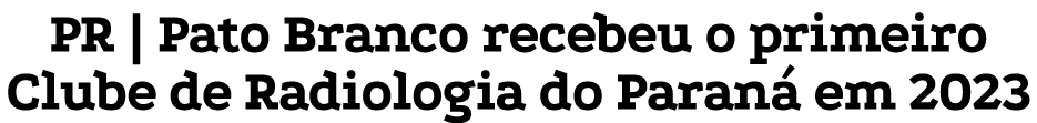 PR | Pato Branco recebeu o primeiro Clube de Radiologia do Paran em 2023