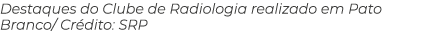 Destaques do Clube de Radiologia realizado em Pato Branco/ Cr dito: SRP