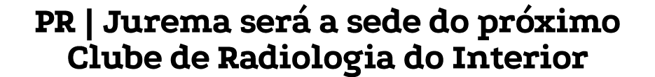 PR | Jurema ser a sede do pr ximo Clube de Radiologia do Interior 