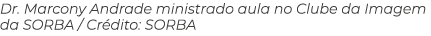 Dr. Marcony Andrade ministrado aula no Clube da Imagem da SORBA / Cr dito: SORBA 