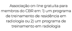 Associa o on line gratuita para membros do CBR em: 1) um programa de treinamento de resid ncia em radiologia ou 2) u...