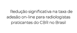 Redu o significativa na taxa de ades o on line para radiologistas praticantes do CBR no Brasil