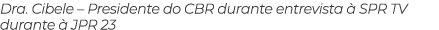 Dra. Cibele – Presidente do CBR durante entrevista  SPR TV durante   JPR 23
