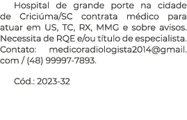 Hospital de grande porte na cidade de Crici ma/SC contrata m dico para atuar em US, TC, RX, MMG e sobre avisos. Neces...