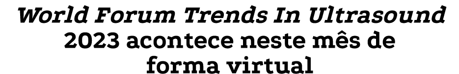World Forum Trends In Ultrasound 2023 acontece neste m s de forma virtual