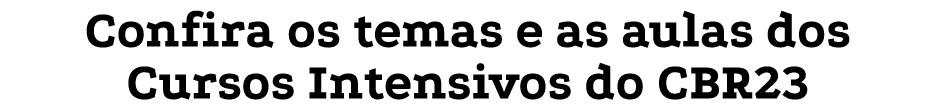 Confira os temas e as aulas dos Cursos Intensivos do CBR23