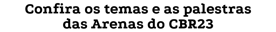 Confira os temas e as palestras das Arenas do CBR23