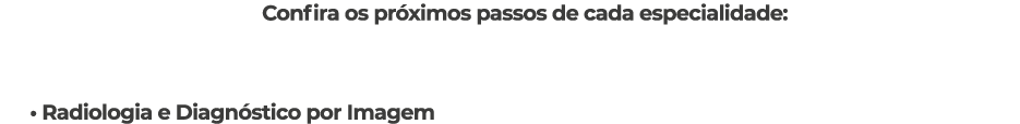 Confira os pr ximos passos de cada especialidade: • Radiologia e Diagn stico por Imagem