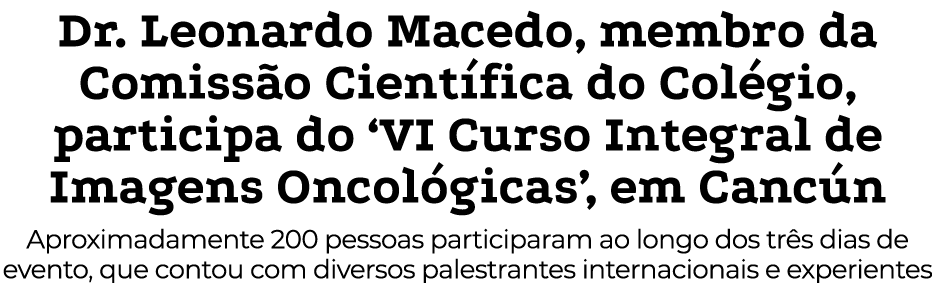 Dr. Leonardo Macedo, membro da Comiss o Cient fica do Col gio, participa do ‘VI Curso Integral de Imagens Oncol gicas...