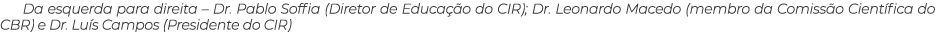 Da esquerda para direita – Dr. Pablo Soffia (Diretor de Educa o do CIR); Dr. Leonardo Macedo (membro da Comiss o Cie...