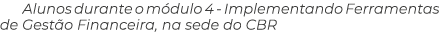 Alunos durante o m dulo 4 Implementando Ferramentas de Gest o Financeira, na sede do CBR