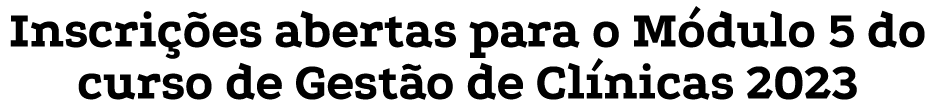 Inscri es abertas para o M dulo 5 do curso de Gest o de Cl nicas 2023