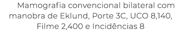 Mamografia convencional bilateral com manobra de Eklund, Porte 3C, UCO 8,140, Filme 2,400 e Incid ncias 8