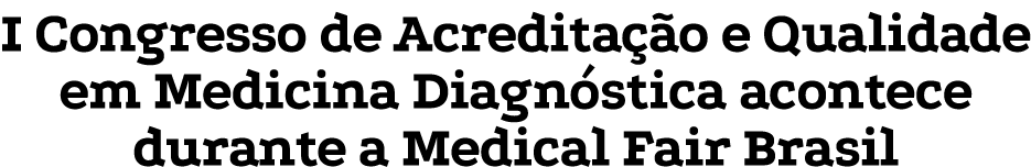 I Congresso de Acredita o e Qualidade em Medicina Diagn stica acontece durante a Medical Fair Brasil