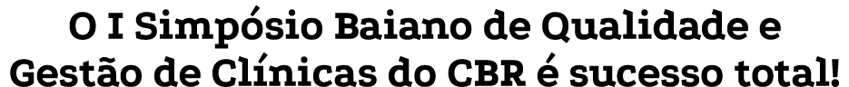 O I Simp sio Baiano de Qualidade e Gest o de Cl nicas do CBR  sucesso total!