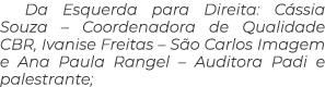 Da Esquerda para Direita: C ssia Souza – Coordenadora de Qualidade CBR, Ivanise Freitas – S o Carlos Imagem e Ana Pau...