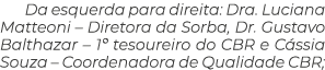 Da esquerda para direita: Dra. Luciana Matteoni – Diretora da Sorba, Dr. Gustavo Balthazar – 1º tesoureiro do CBR e C...