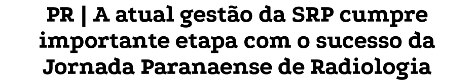 PR | A atual gest o da SRP cumpre importante etapa com o sucesso da Jornada Paranaense de Radiologia
