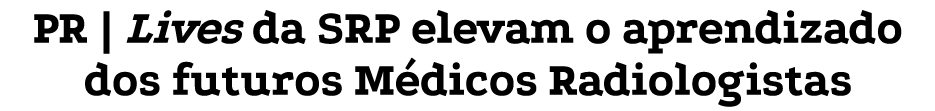 PR | Lives da SRP elevam o aprendizado dos futuros M dicos Radiologistas