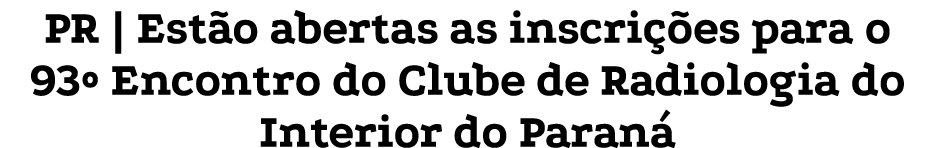 PR | Est o abertas as inscri es para o 93º Encontro do Clube de Radiologia do Interior do Paran 